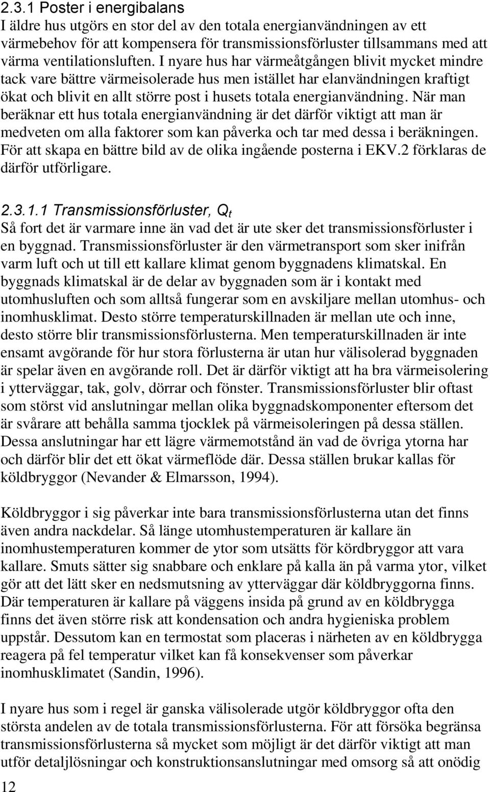 I nyare hus har värmeåtgången blivit mycket mindre tack vare bättre värmeisolerade hus men istället har elanvändningen kraftigt ökat och blivit en allt större post i husets totala energianvändning.