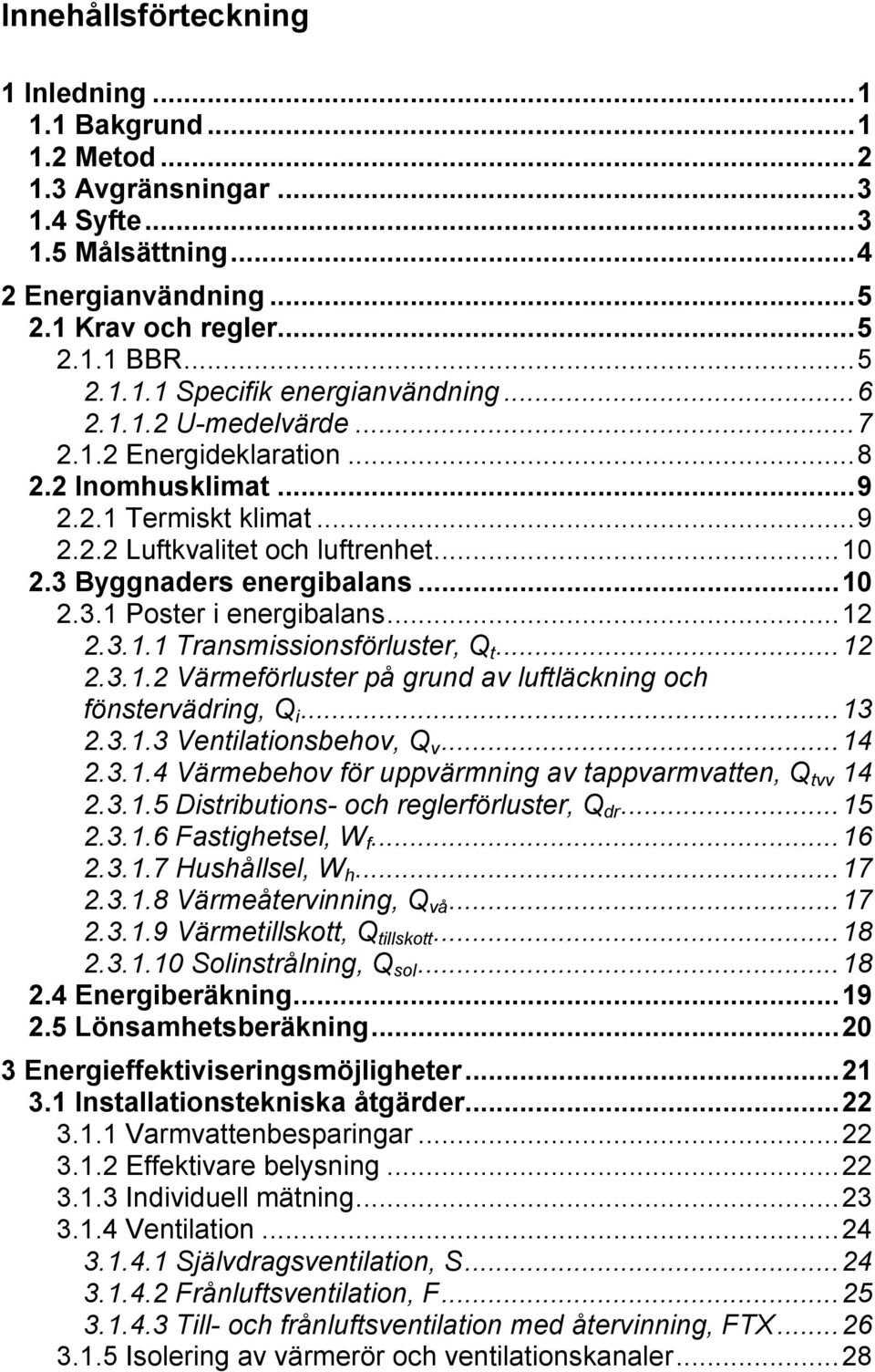 .. 12 2.3.1.1 Transmissionsförluster, Q t... 12 2.3.1.2 Värmeförluster på grund av luftläckning och fönstervädring, Q i... 13 2.3.1.3 Ventilationsbehov, Q v... 14 2.3.1.4 Värmebehov för uppvärmning av tappvarmvatten, Q tvv 14 2.