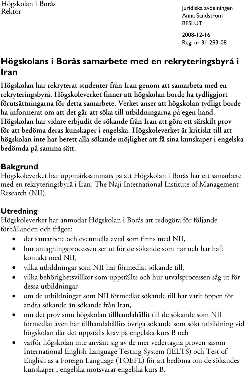 Verket anser att högskolan tydligt borde ha informerat om att det går att söka till utbildningarna på egen hand.