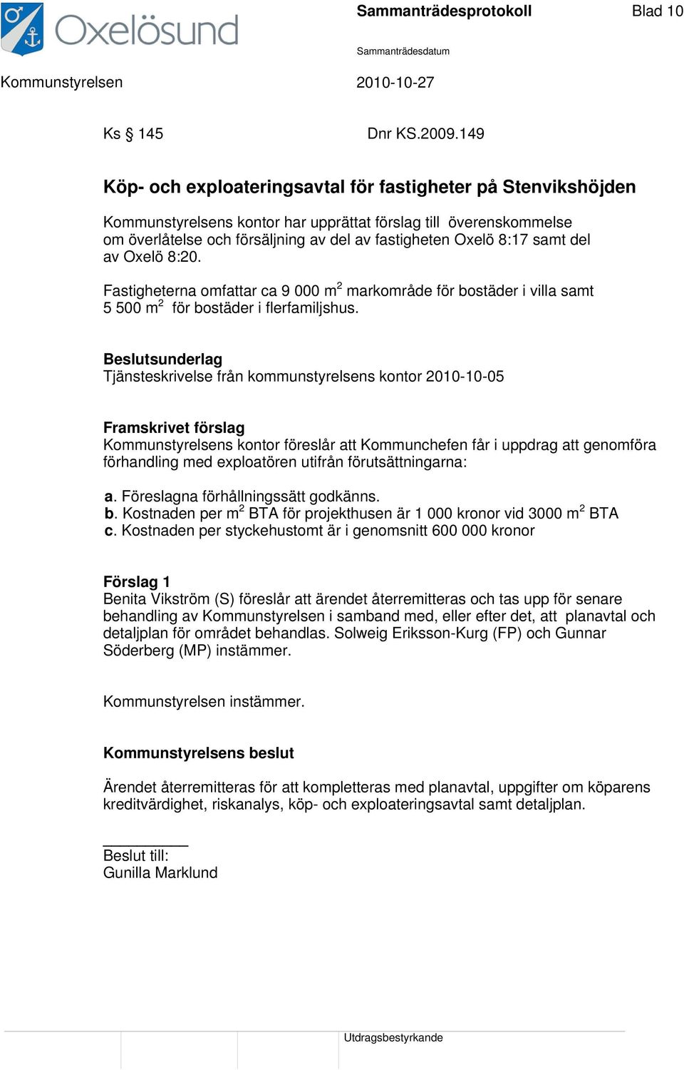 samt del av Oxelö 8:20. Fastigheterna omfattar ca 9 000 m 2 markområde för bostäder i villa samt 5 500 m 2 för bostäder i flerfamiljshus.