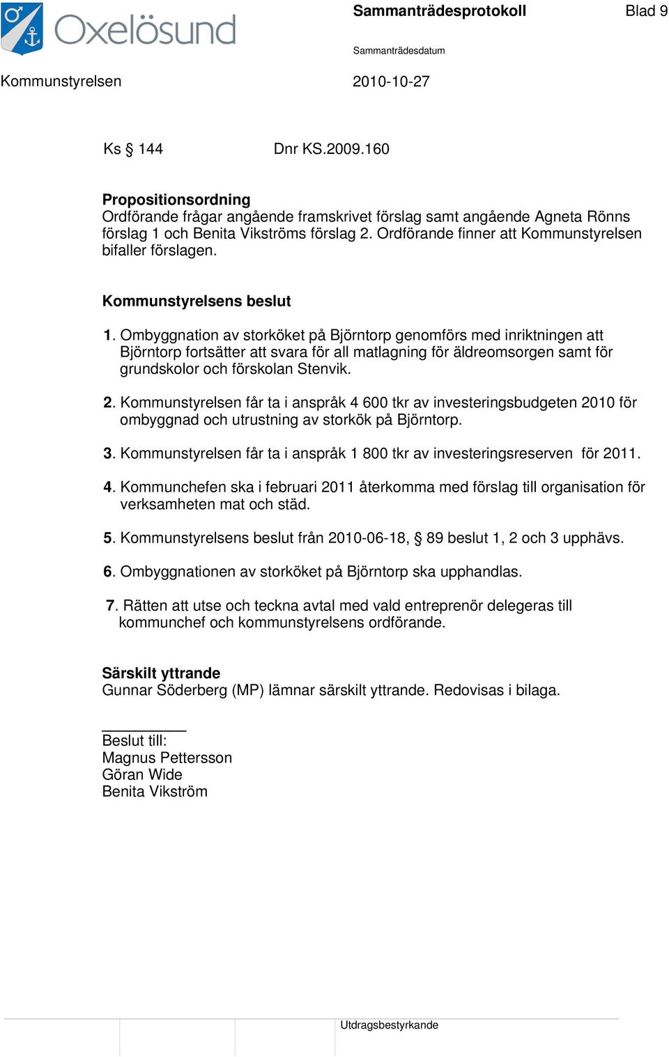 Ombyggnation av storköket på Björntorp genomförs med inriktningen att Björntorp fortsätter att svara för all matlagning för äldreomsorgen samt för grundskolor och förskolan Stenvik. 2.