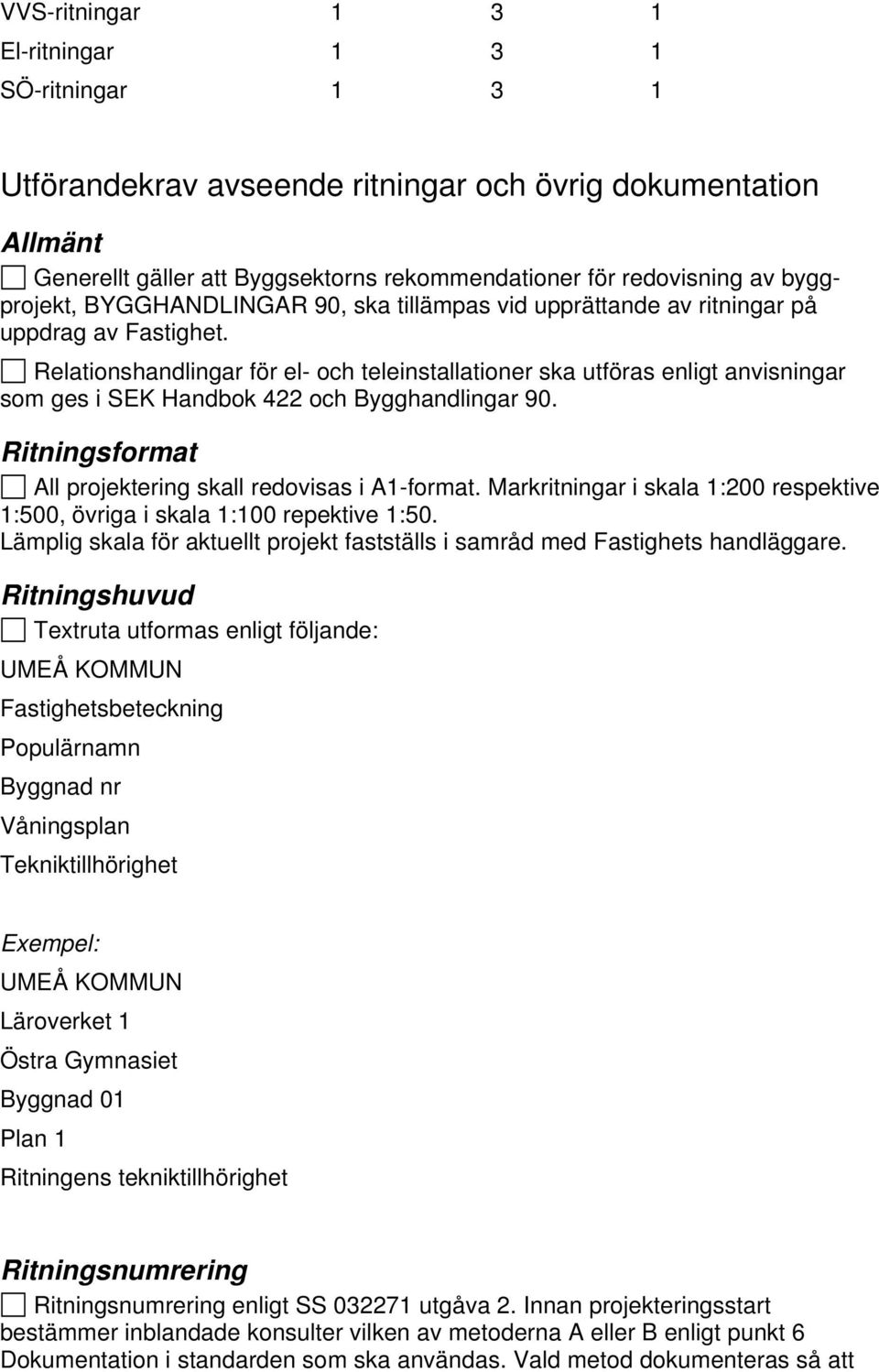 Relationshandlingar för el- och teleinstallationer ska utföras enligt anvisningar som ges i SEK Handbok 422 och Bygghandlingar 90. Ritningsformat All projektering skall redovisas i A1-format.