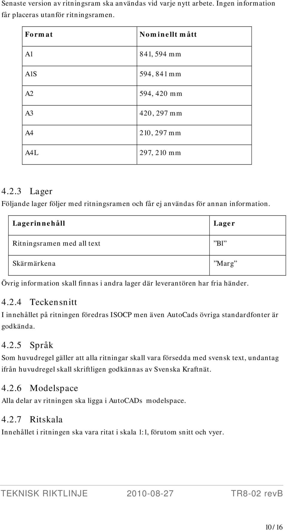 Lagerinnehåll Ritningsramen med all text Skärmärkena Lager Bl Marg Övrig information skall finnas i andra lager där leverantören har fria händer. 4.2.