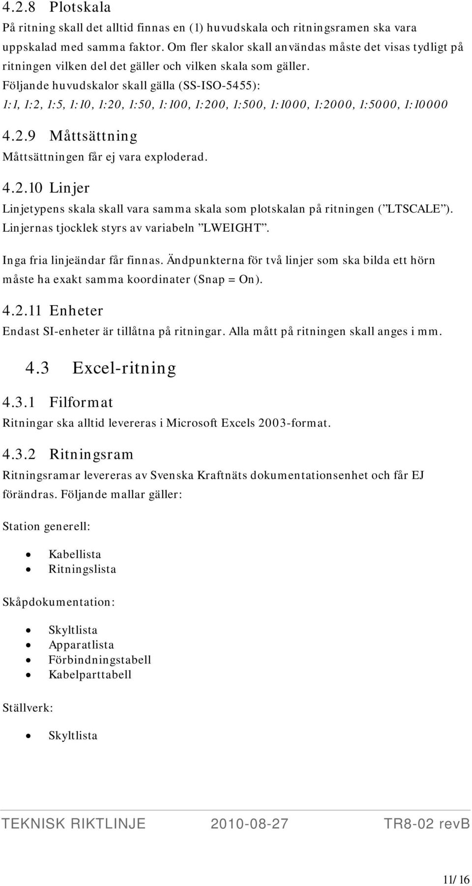 Följande huvudskalor skall gälla (SS-ISO-5455): 1:1, 1:2, 1:5, 1:10, 1:20, 1:50, 1:100, 1:200, 1:500, 1:1000, 1:2000, 1:5000, 1:10000 4.2.9 Måttsättning Måttsättningen får ej vara exploderad. 4.2.10 Linjer Linjetypens skala skall vara samma skala som plotskalan på ritningen ( LTSCALE ).