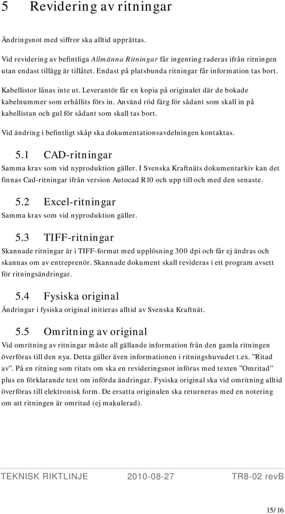 Använd röd färg för sådant som skall in på kabellistan och gul för sådant som skall tas bort. Vid ändring i befintligt skåp ska dokumentationsavdelningen kontaktas. 5.