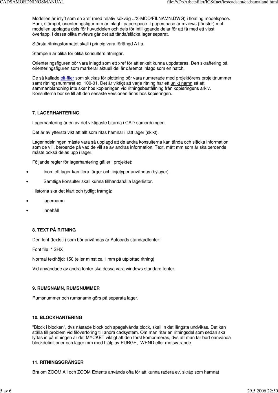 I dessa olika mviews går det att tända/släcka lager separat. Största ritningsformatet skall i princip vara förlängd A1:a. Stämpeln är olika för olika konsulters ritningar.