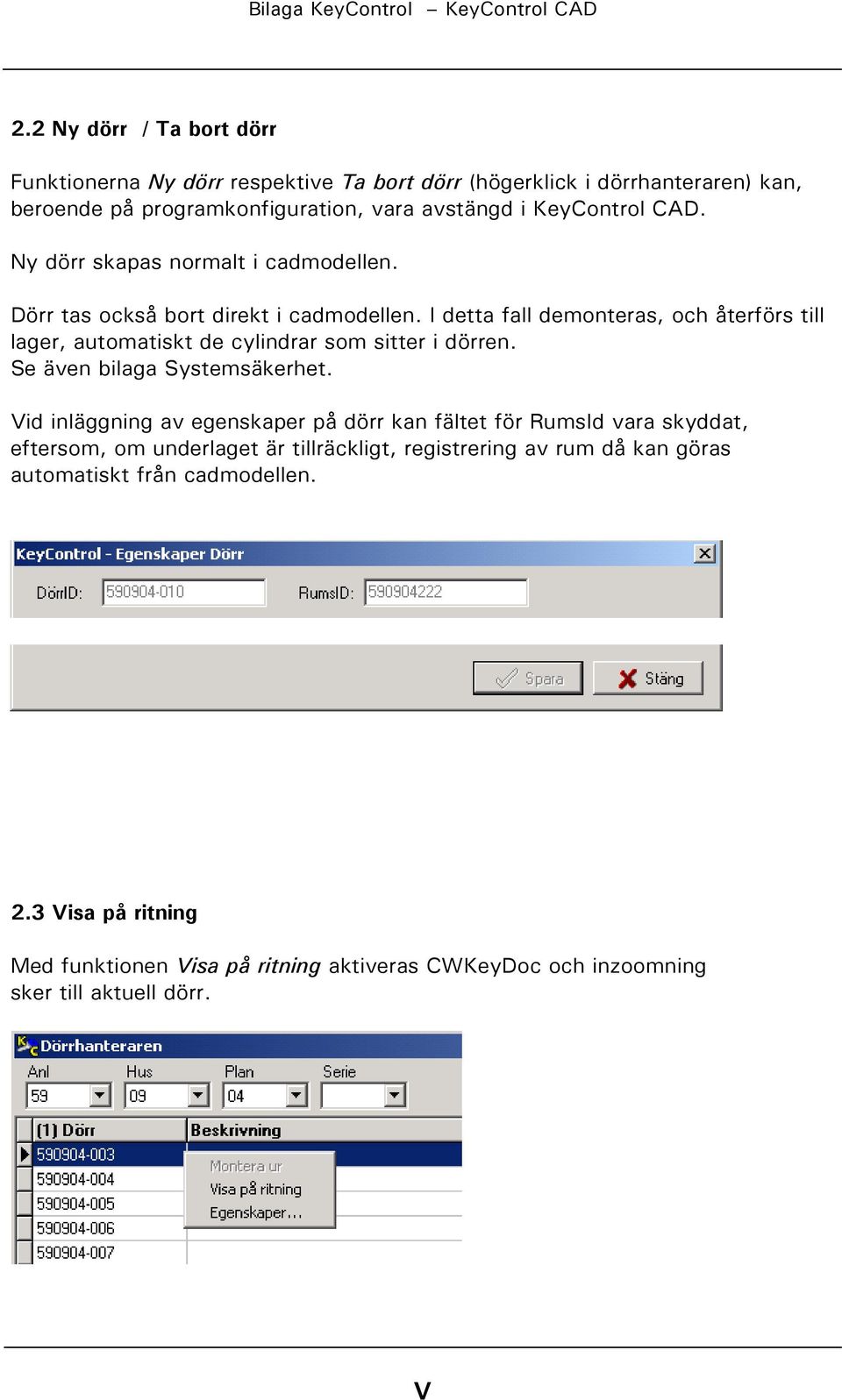 I detta fall demonteras, och återförs till lager, automatiskt de cylindrar som sitter i dörren. Se även bilaga Systemsäkerhet.