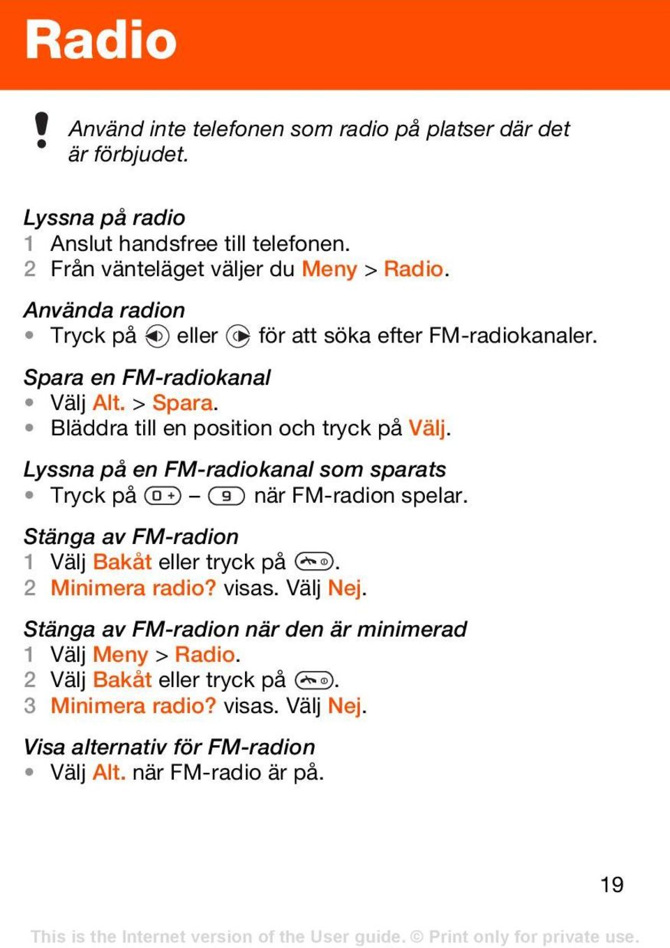 Lyssna på en FM-radiokanal som sparats Tryck på när FM-radion spelar. Stänga av FM-radion 1 Välj Bakåt eller tryck på. 2 Minimera radio? visas. Välj Nej.