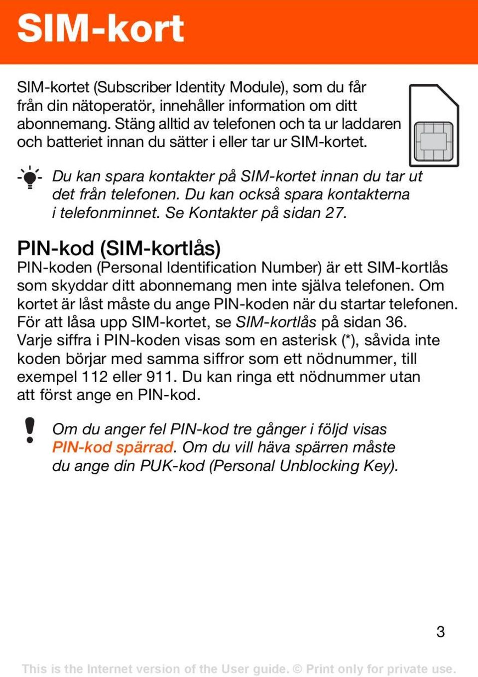 Du kan också spara kontakterna i telefonminnet. Se Kontakter på sidan 27.