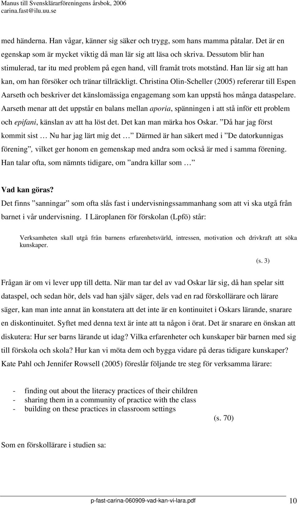 Christina Olin-Scheller (2005) refererar till Espen Aarseth och beskriver det känslomässiga engagemang som kan uppstå hos många dataspelare.