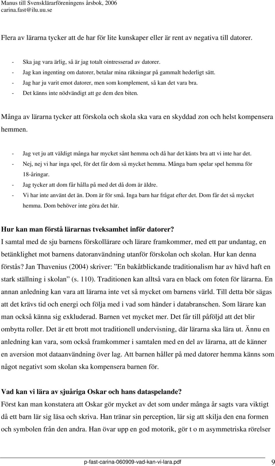 - Det känns inte nödvändigt att ge dem den biten. Många av lärarna tycker att förskola och skola ska vara en skyddad zon och helst kompensera hemmen.