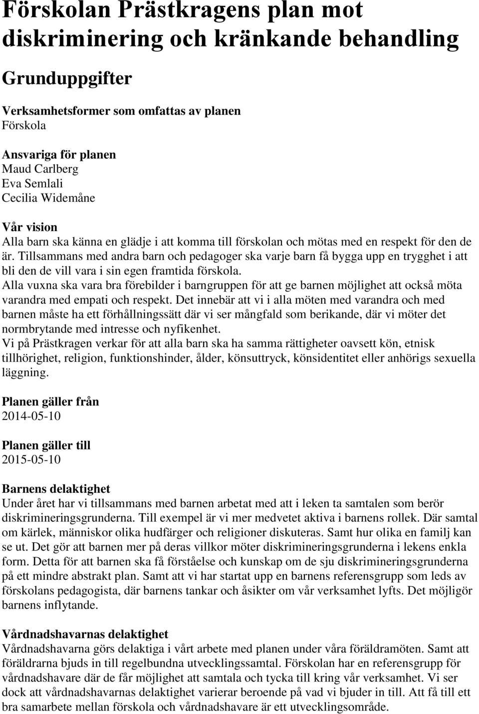 Tillsammans med andra barn och pedagoger ska varje barn få bygga upp en trygghet i att bli den de vill vara i sin egen framtida förskola.