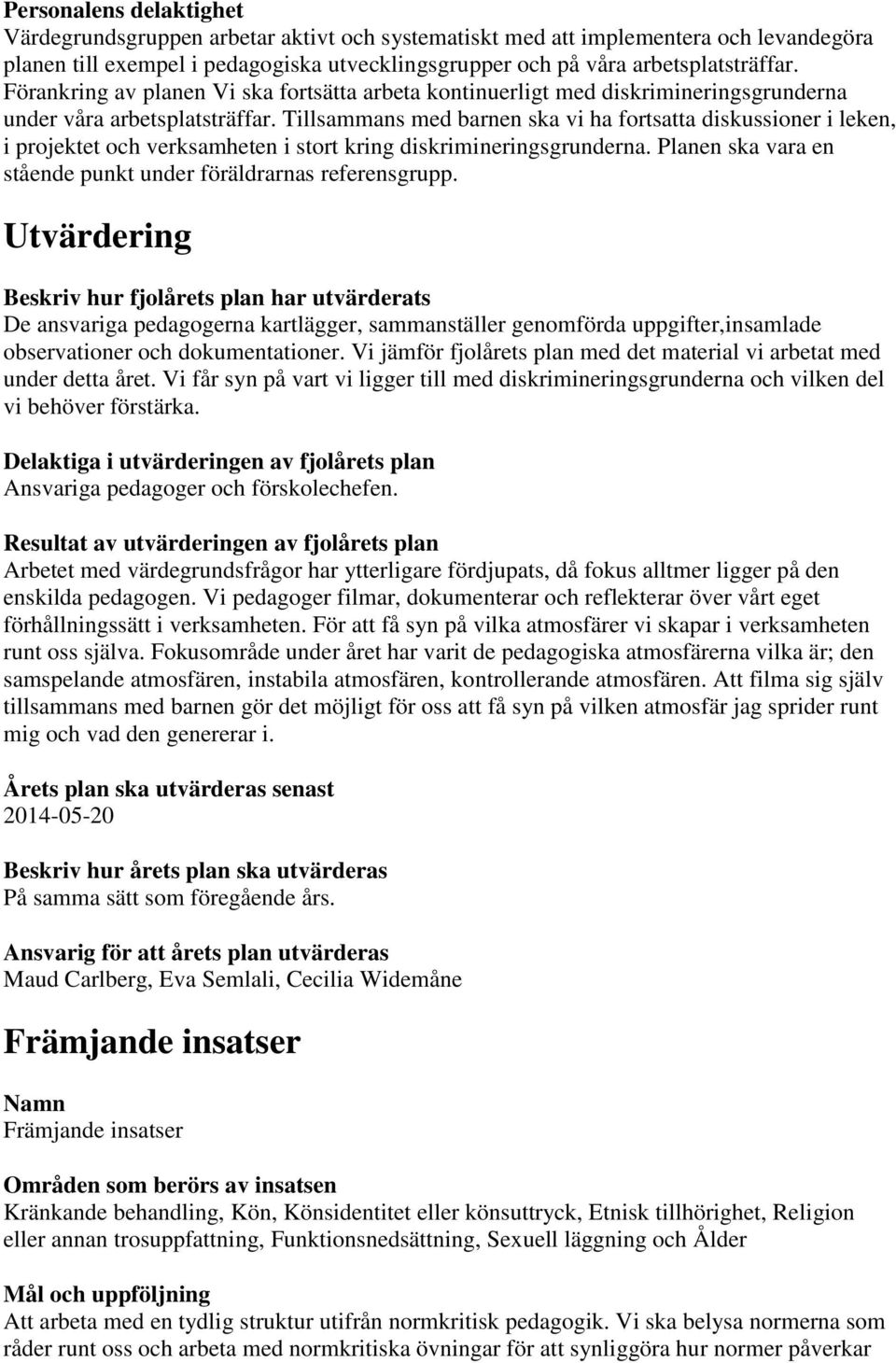 Tillsammans med barnen ska vi ha fortsatta diskussioner i leken, i projektet och verksamheten i stort kring diskrimineringsgrunderna. Planen ska vara en stående punkt under föräldrarnas referensgrupp.