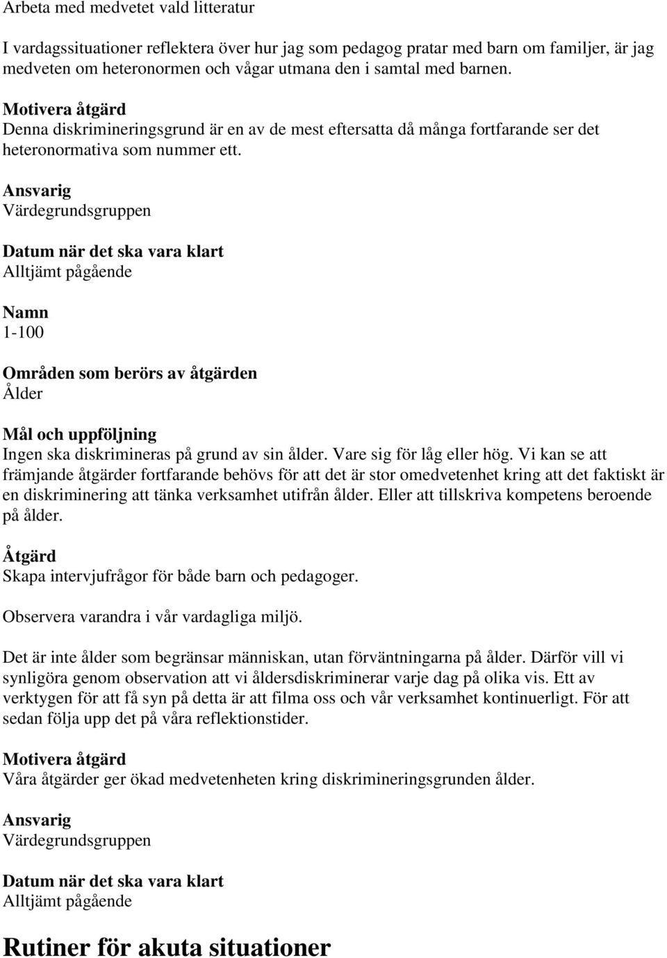 Vare sig för låg eller hög. Vi kan se att främjande åtgärder fortfarande behövs för att det är stor omedvetenhet kring att det faktiskt är en diskriminering att tänka verksamhet utifrån ålder.