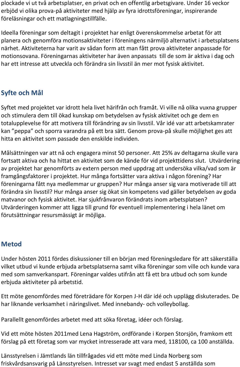 Ideella föreningar som deltagit i projektet har enligt överenskommelse arbetat för att planera och genomföra motionsaktiviteter i föreningens närmiljö alternativt i arbetsplatsens närhet.