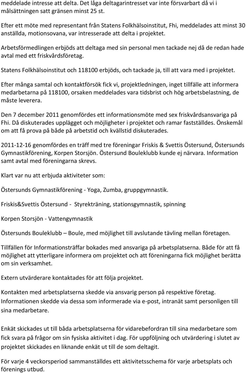 Arbetsförmedlingen erbjöds att deltaga med sin personal men tackade nej då de redan hade avtal med ett friskvårdsföretag.