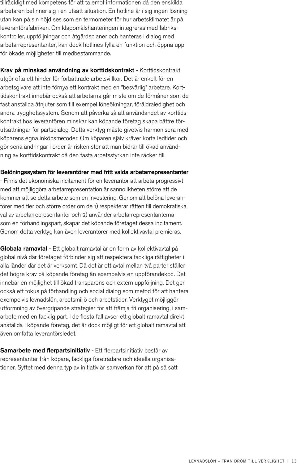 Om klagomålshanteringen integreras med fabrikskontroller, uppföljningar och åtgärdsplaner och hanteras i dialog med arbetarrepresentanter, kan dock hotlines fylla en funktion och öppna upp för ökade