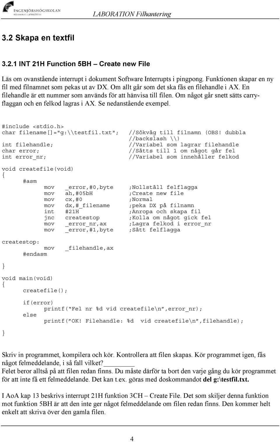 Se nedanstående exempel. #include <stdio.h> char filename[]="g:\\testfil.txt"; int filehandle; char error; int error_nr; //Sökväg till filnamn (OBS!