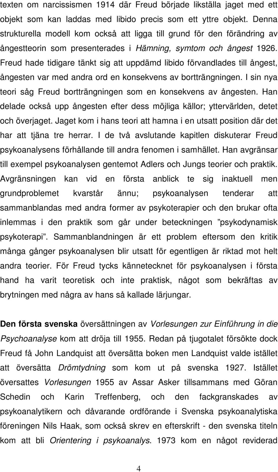 Freud hade tidigare tänkt sig att uppdämd libido förvandlades till ångest, ångesten var med andra ord en konsekvens av bortträngningen.