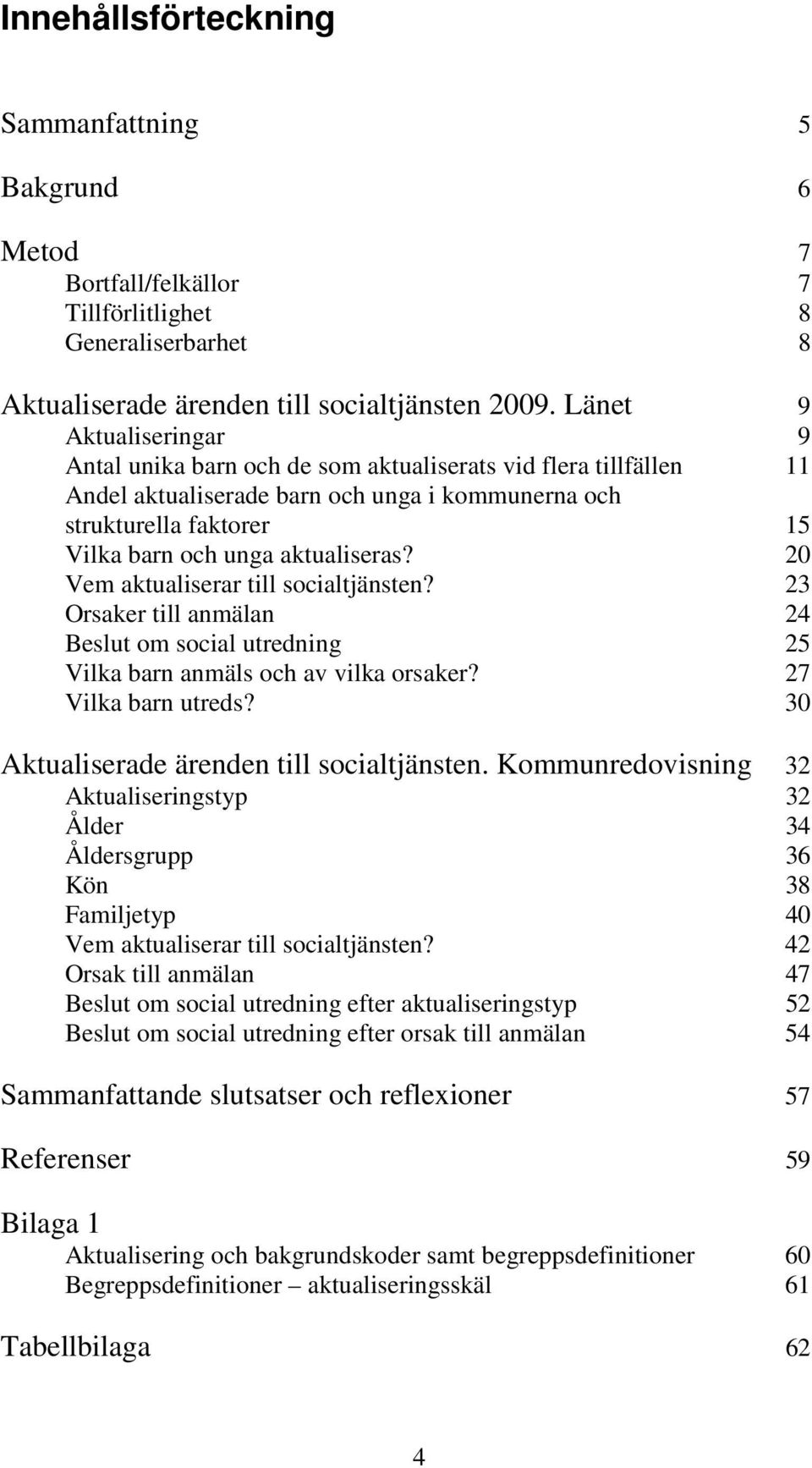 aktualiseras? 20 Vem aktualiserar till socialtjänsten? 23 Orsaker till anmälan 24 Beslut om social 25 Vilka barn anmäls och av vilka orsaker? 27 Vilka barn utreds?