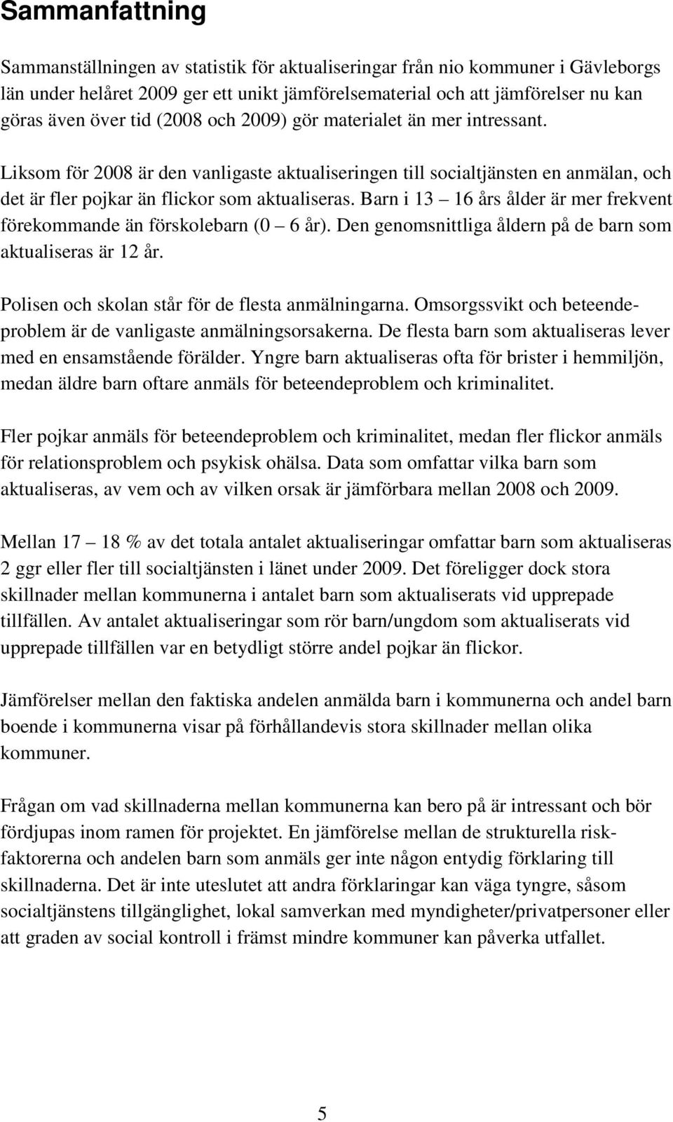 Barn i 13 16 års ålder är mer frekvent förekommande än förskolebarn (0 6 år). Den genomsnittliga åldern på de barn som aktualiseras är 12 år. Polisen och skolan står för de flesta anmälningarna.