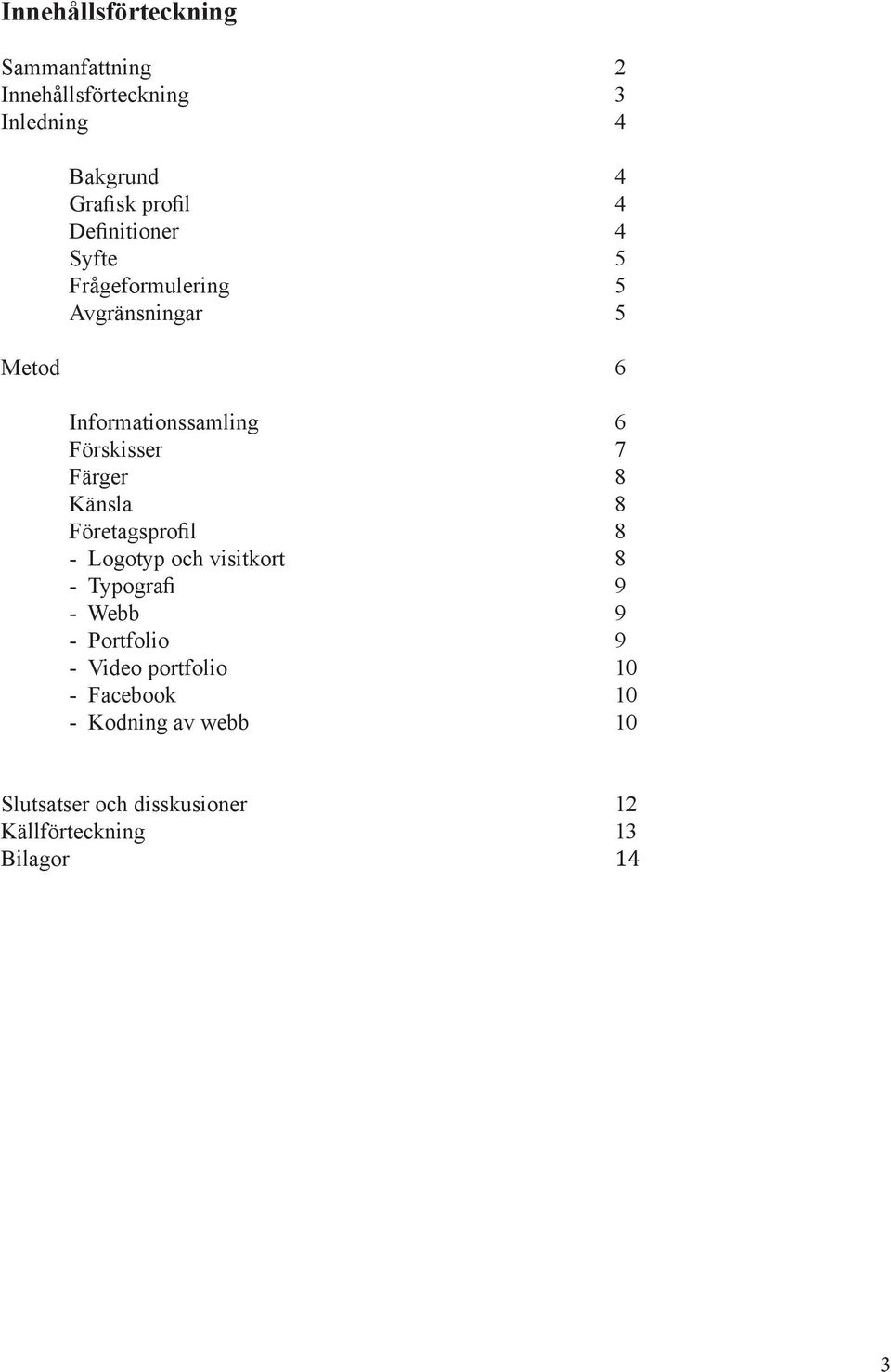 Färger 8 Känsla 8 Företagsprofil 8 - Logotyp och visitkort 8 - Typografi 9 - Webb 9 - Portfolio 9 -