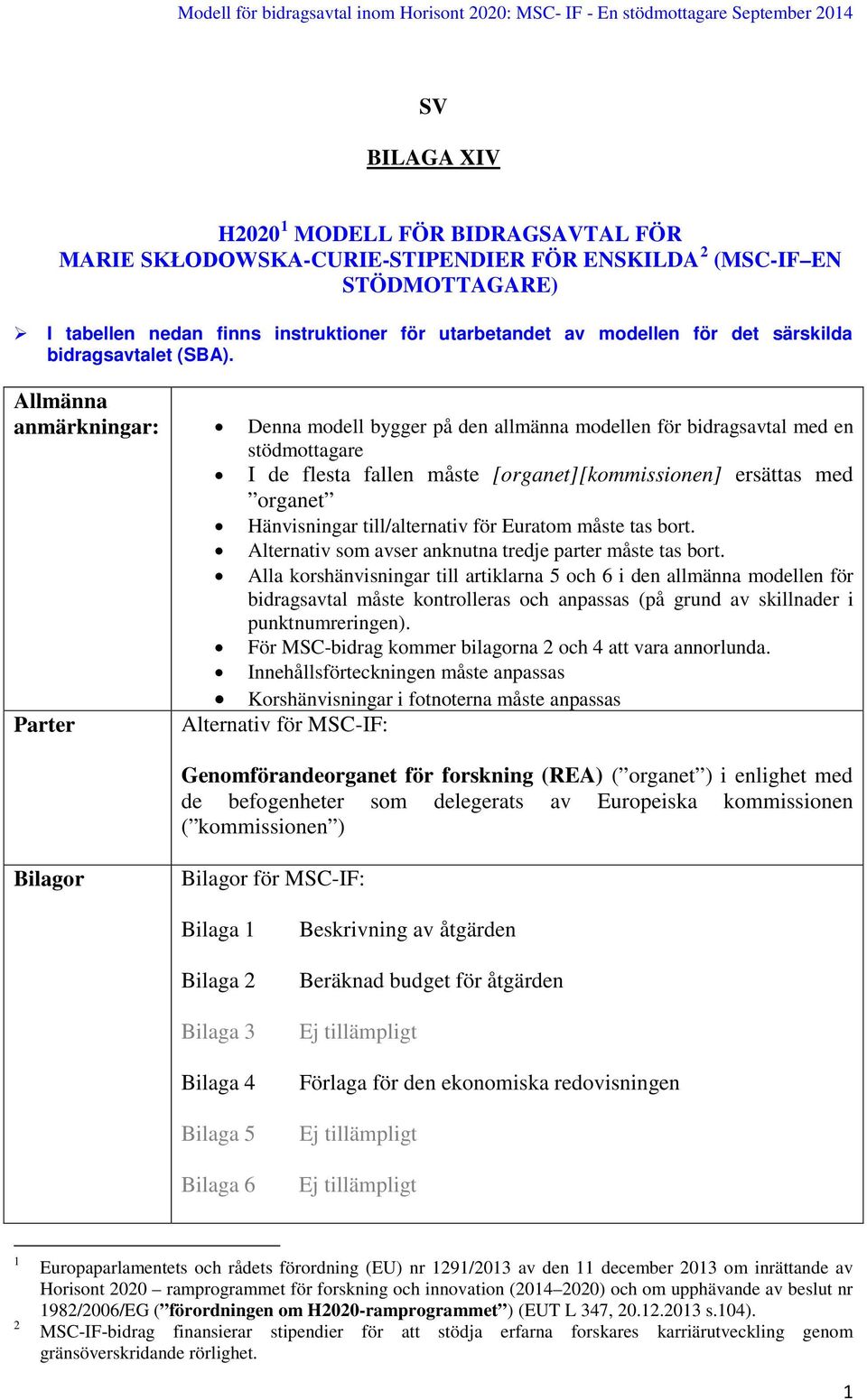 Allmänna anmärkningar: Denna modell bygger på den allmänna modellen för bidragsavtal med en stödmottagare I de flesta fallen måste [organet][kommissionen] ersättas med organet Hänvisningar
