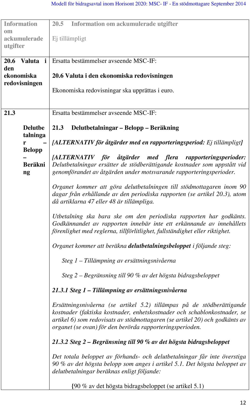 3 Delutbetalningar Belopp Beräkning [ALTERNATIV för åtgärder med en rapporteringsperiod: Ej tillämpligt] [ALTERNATIV för åtgärder med flera rapporteringsperioder: Delutbetalningar ersätter de