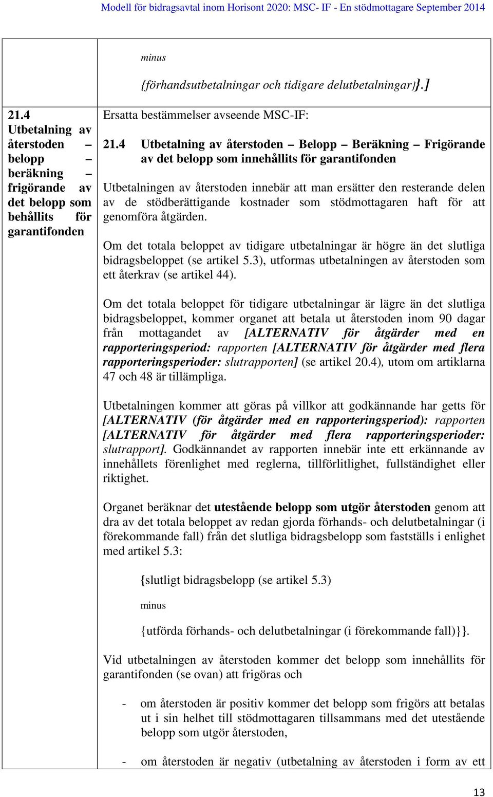stödberättigande kostnader som stödmottagaren haft för att genomföra åtgärden. Om det totala beloppet av tidigare utbetalningar är högre än det slutliga bidragsbeloppet (se artikel 5.