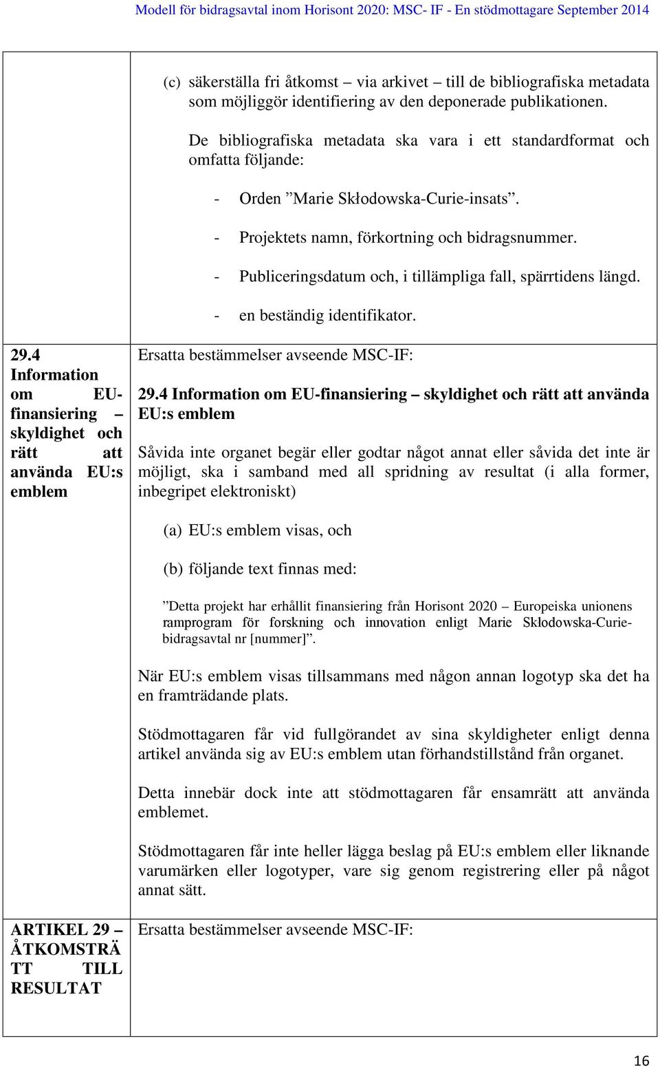 - Publiceringsdatum och, i tillämpliga fall, spärrtidens längd. - en beständig identifikator. 29.4 Information om EUfinansiering skyldighet och rätt att använda EU:s emblem 29.