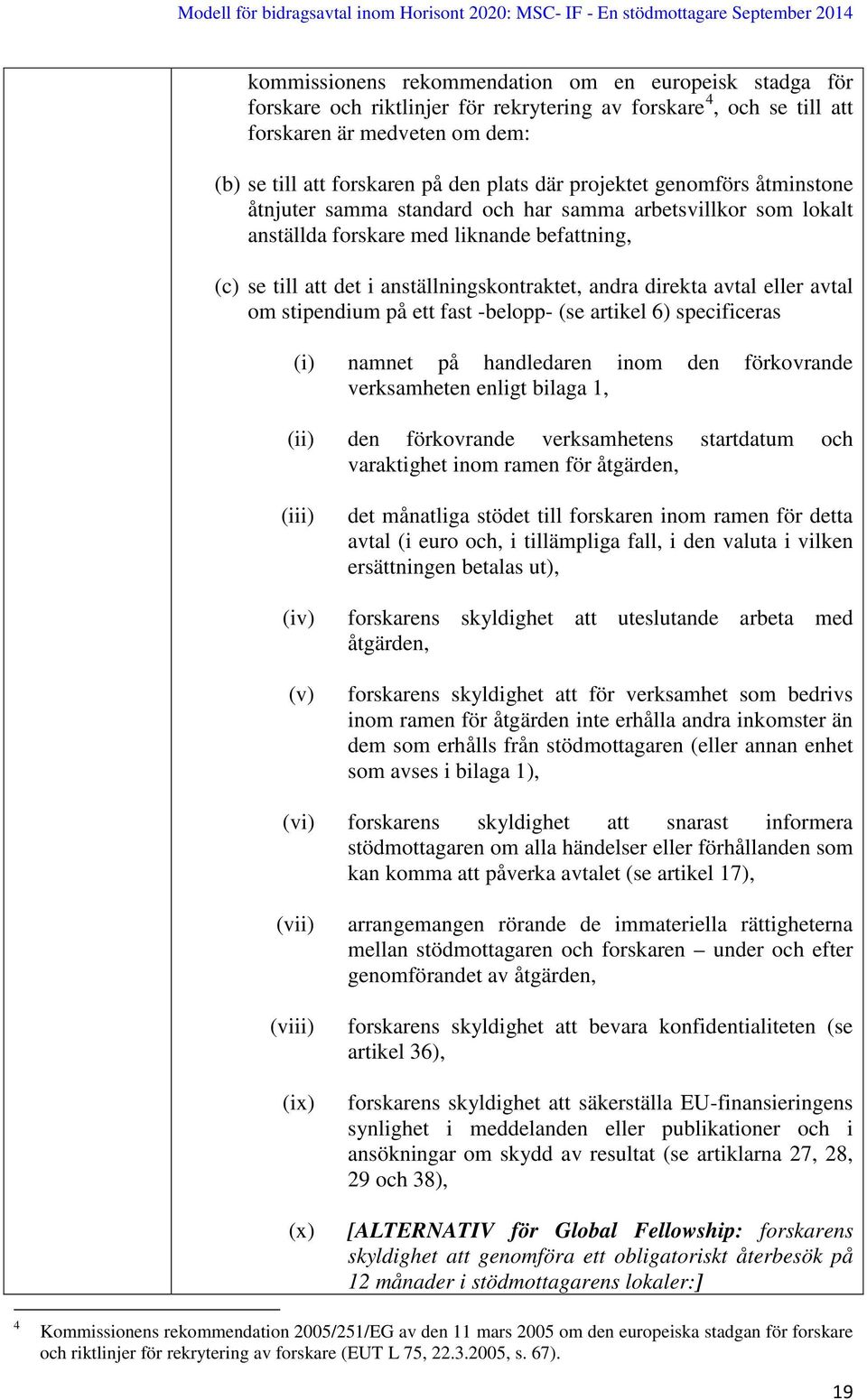 avtal eller avtal om stipendium på ett fast -belopp- (se artikel 6) specificeras (i) namnet på handledaren inom den förkovrande verksamheten enligt bilaga 1, (ii) den förkovrande verksamhetens