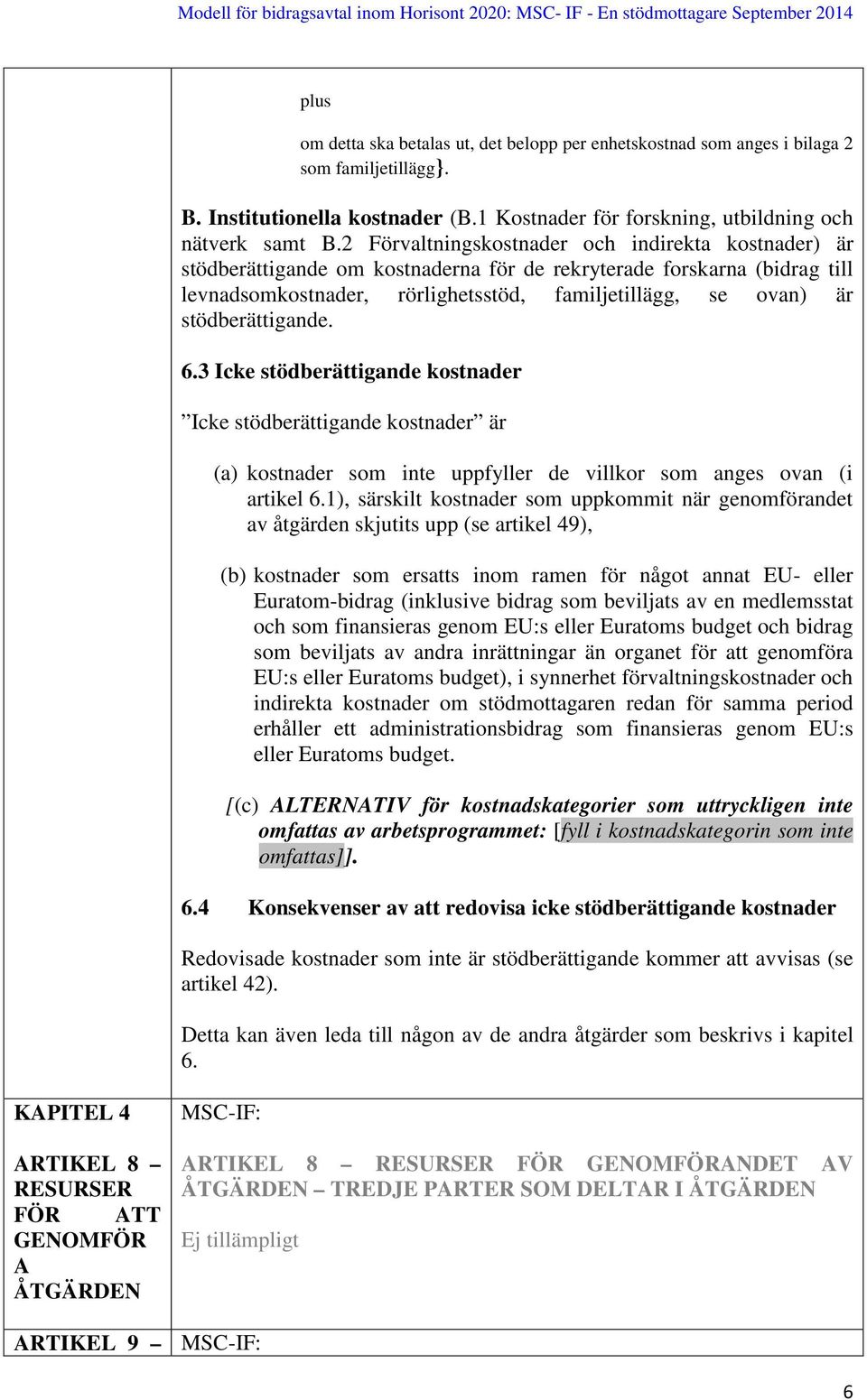 stödberättigande. 6.3 Icke stödberättigande kostnader Icke stödberättigande kostnader är (a) kostnader som inte uppfyller de villkor som anges ovan (i artikel 6.