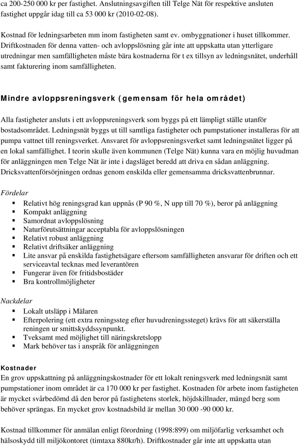 Driftkostnaden för denna vatten- och avloppslösning går inte att uppskatta utan ytterligare utredningar men samfälligheten måste bära kostnaderna för t ex tillsyn av ledningsnätet, underhåll samt