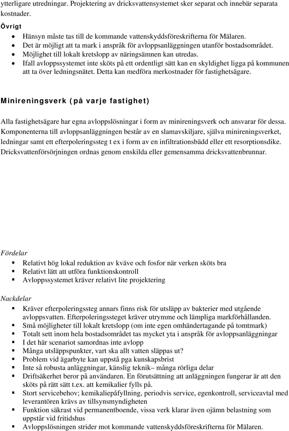 Ifall avloppssystemet inte sköts på ett ordentligt sätt kan en skyldighet ligga på kommunen att ta över ledningsnätet. Detta kan medföra merkostnader för fastighetsägare.