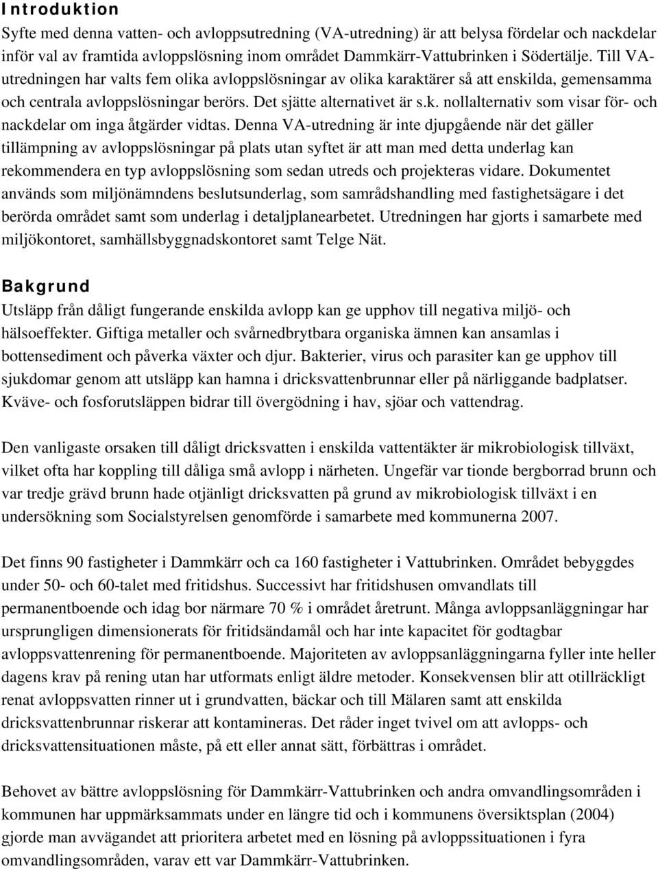 Denna VA-utredning är inte djupgående när det gäller tillämpning av avloppslösningar på plats utan syftet är att man med detta underlag kan rekommendera en typ avloppslösning som sedan utreds och