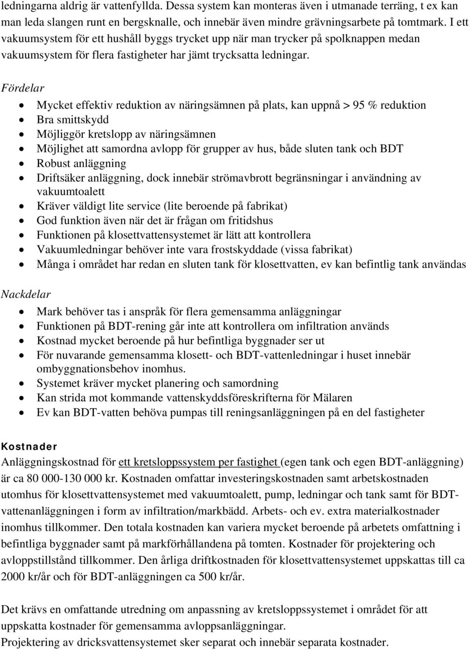 Fördelar Mycket effektiv reduktion av näringsämnen på plats, kan uppnå > 95 % reduktion Bra smittskydd Möjliggör kretslopp av näringsämnen Möjlighet att samordna avlopp för grupper av hus, både