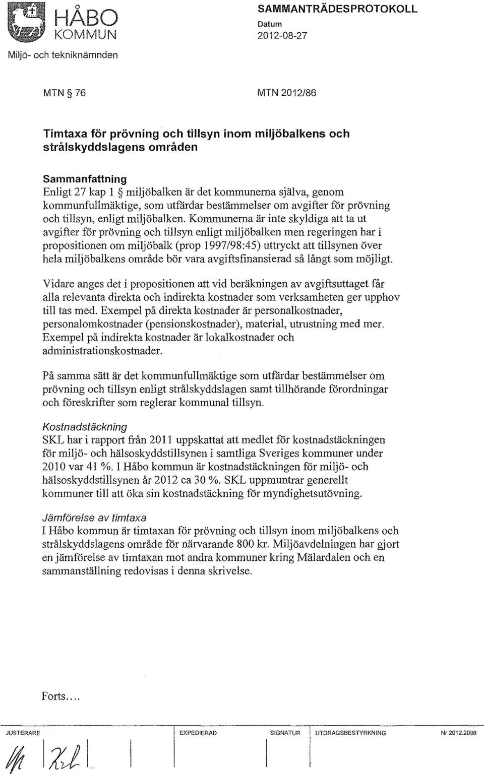 Kommunerna är inte skyldiga att ta ut avgifter for prövning och tillsyn enligt miljöbalken men regeringen har i propositionen om miljöbalk (prop 1997/98:45) uttryckt att tillsynen över hela