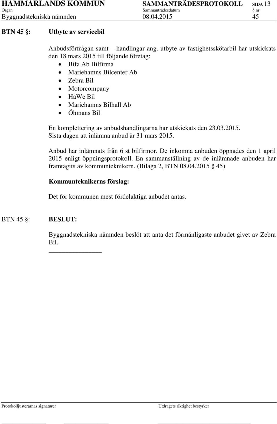 komplettering av anbudshandlingarna har utskickats den 23.03.2015. Sista dagen att inlämna anbud är 31 mars 2015. Anbud har inlämnats från 6 st bilfirmor.