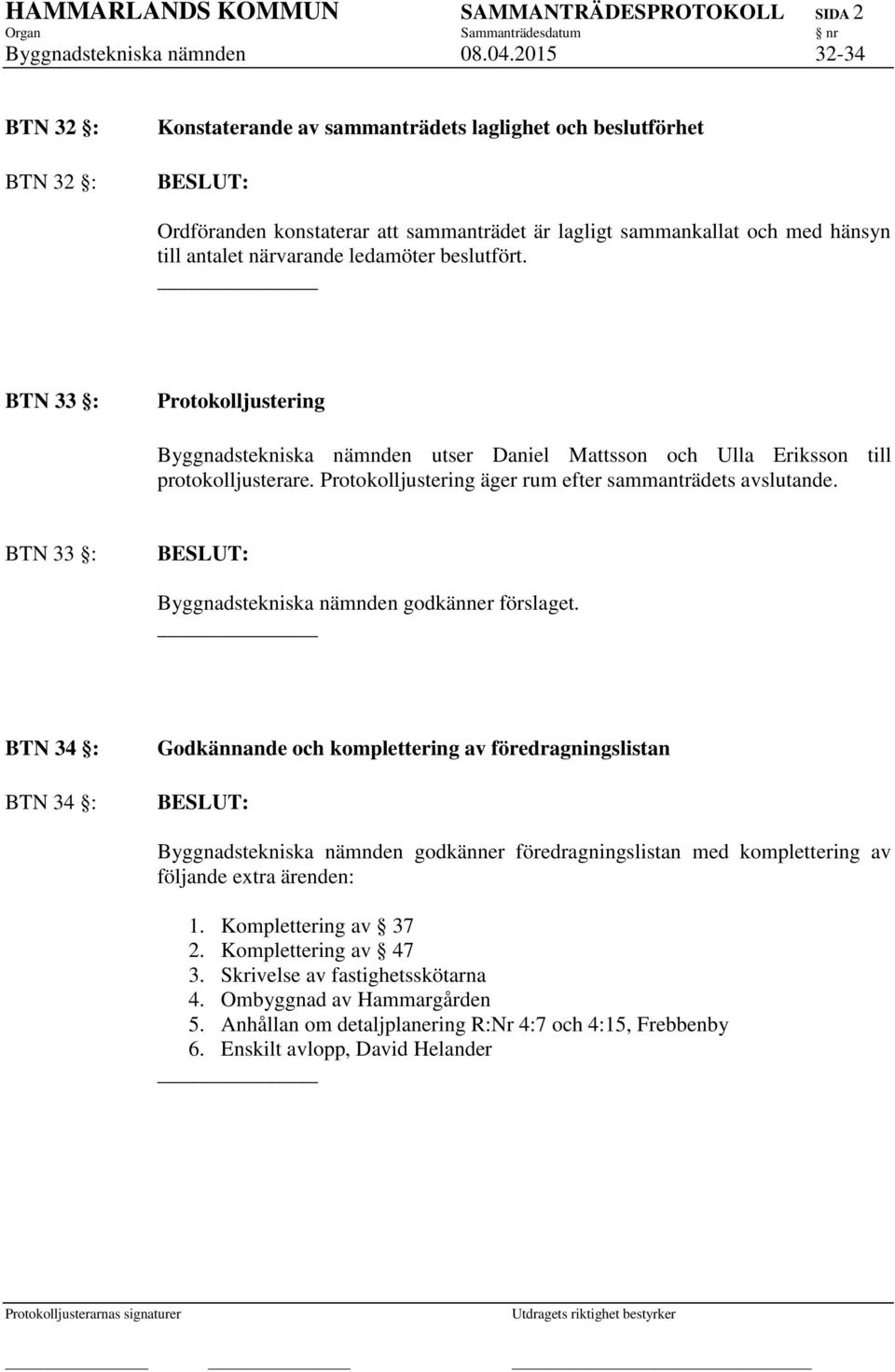 ledamöter beslutfört. BTN 33 : Protokolljustering Byggnadstekniska nämnden utser Daniel Mattsson och Ulla Eriksson till protokolljusterare. Protokolljustering äger rum efter sammanträdets avslutande.