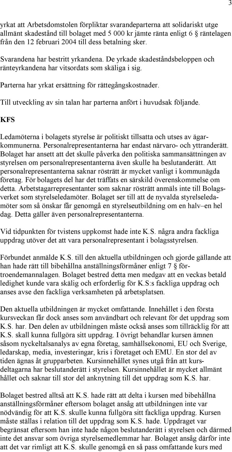 Till utveckling av sin talan har parterna anfört i huvudsak följande. KFS Ledamöterna i bolagets styrelse är politiskt tillsatta och utses av ägarkommunerna.