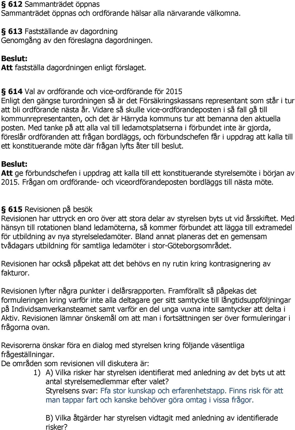 614 Val av ordförande och vice-ordförande för 2015 Enligt den gängse turordningen så är det Försäkringskassans representant som står i tur att bli ordförande nästa år.