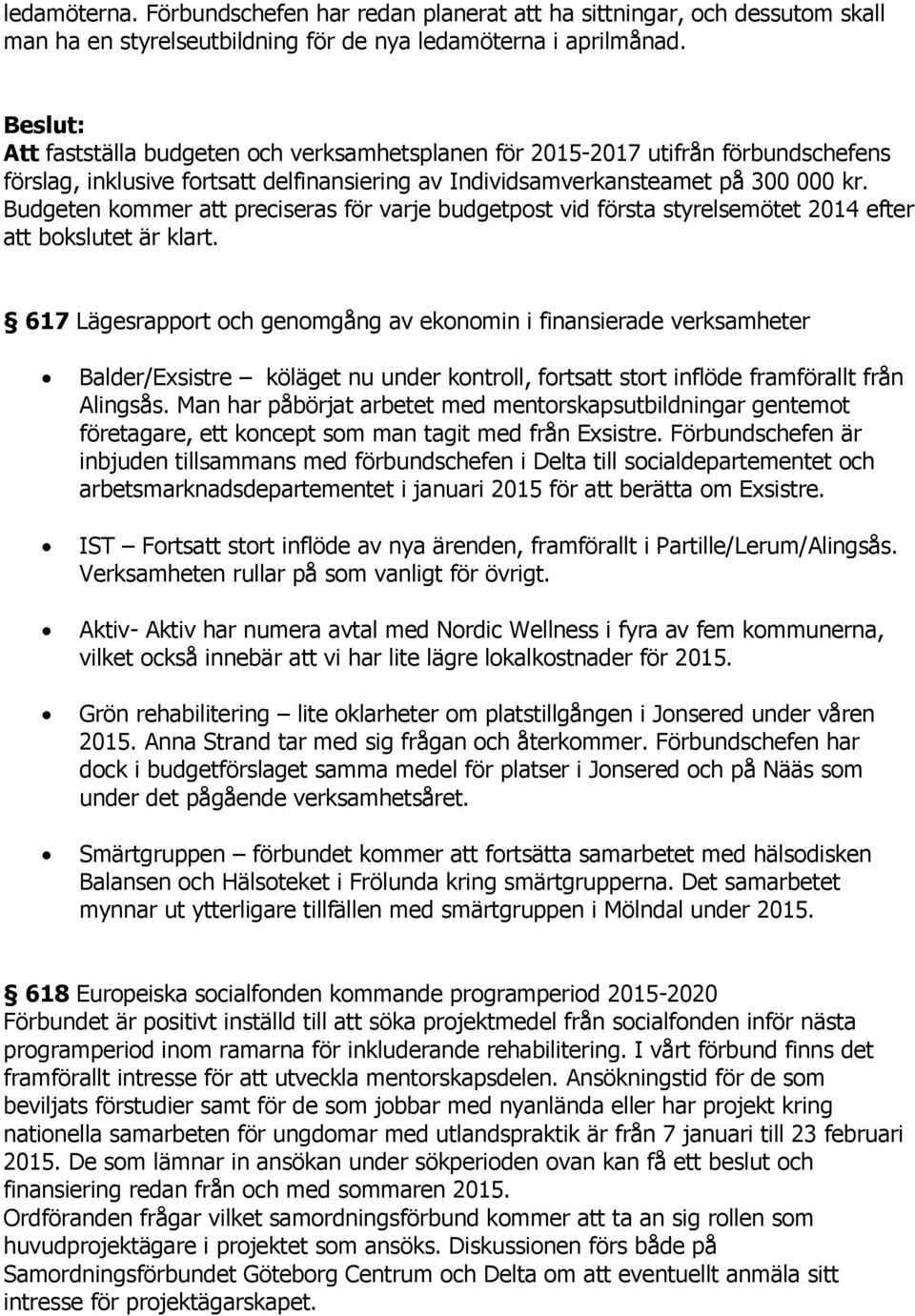 Budgeten kommer att preciseras för varje budgetpost vid första styrelsemötet 2014 efter att bokslutet är klart.