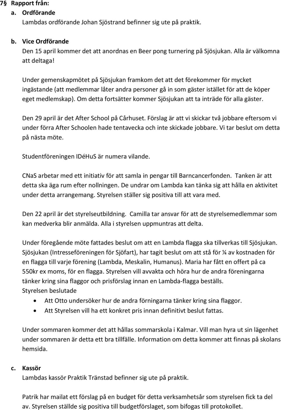 Under gemenskapmötet på Sjösjukan framkom det att det förekommer för mycket ingästande (att medlemmar låter andra personer gå in som gäster istället för att de köper eget medlemskap).