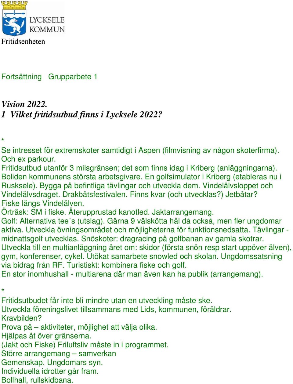 Bygga på befintliga tävlingar och utveckla dem. Vindelälvsloppet och Vindelälvsdraget. Drakbåtsfestivalen. Finns kvar (och utvecklas?) Jetbåtar? Fiske längs Vindelälven. Örträsk: SM i fiske.