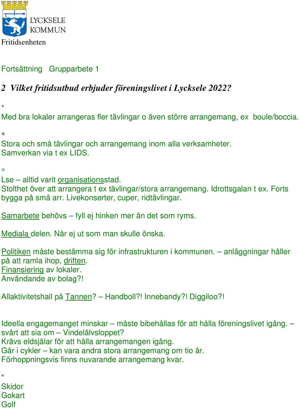 Idrottsgalan t ex. Forts bygga på små arr. Livekonserter, cuper, ridtävlingar. Samarbete behövs fyll ej hinken mer än det som ryms. Mediala delen. Når ej ut som man skulle önska.