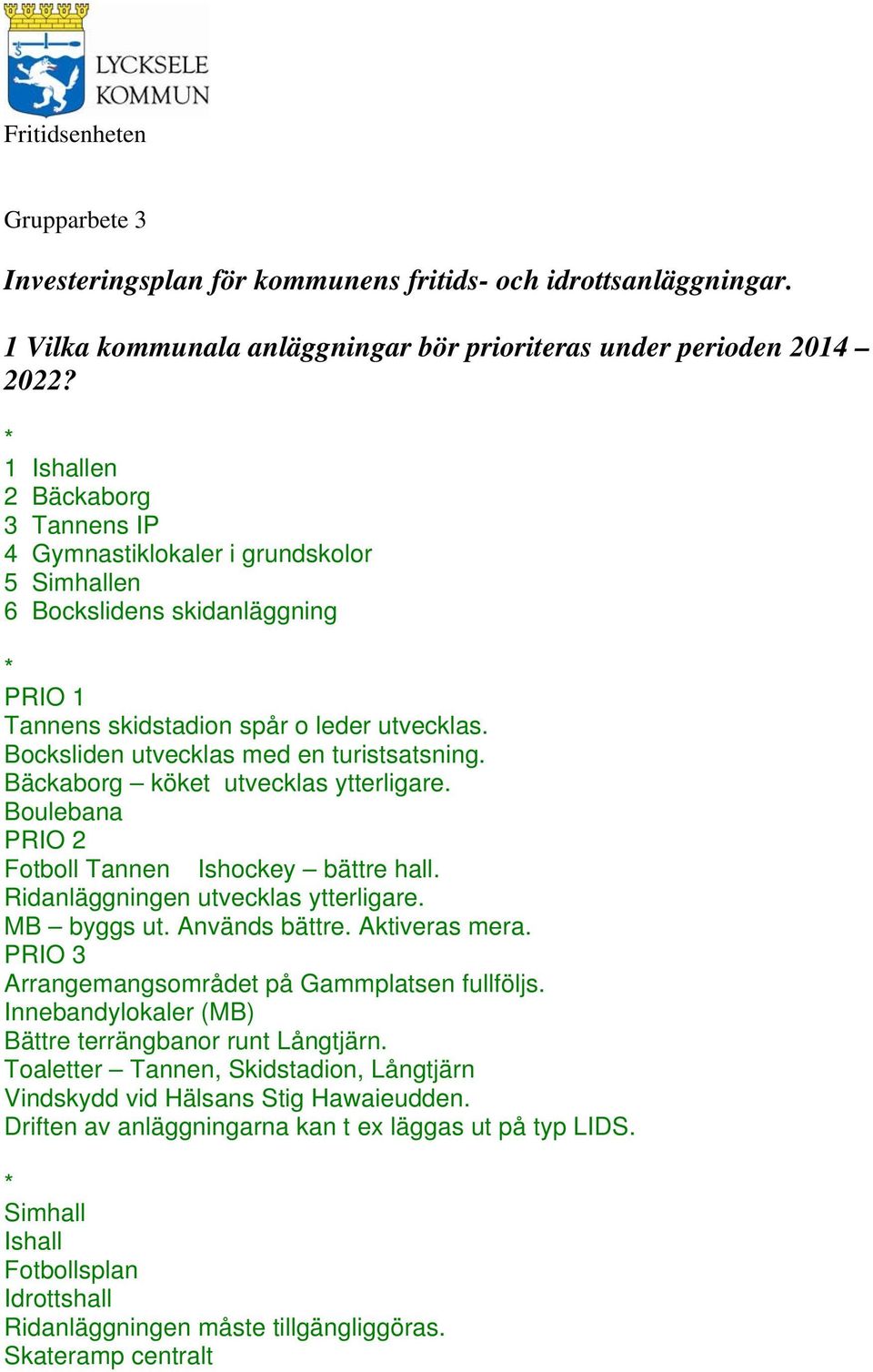 Bocksliden utvecklas med en turistsatsning. Bäckaborg köket utvecklas ytterligare. Boulebana PRIO 2 Fotboll Tannen Ishockey bättre hall. Ridanläggningen utvecklas ytterligare. MB byggs ut.