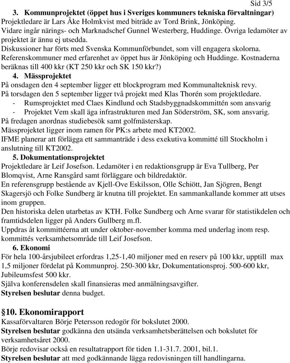 Referenskommuner med erfarenhet av öppet hus är Jönköping och Huddinge. Kostnaderna beräknas till 400 kkr (KT 250 kkr och SK 150 kkr?) 4.