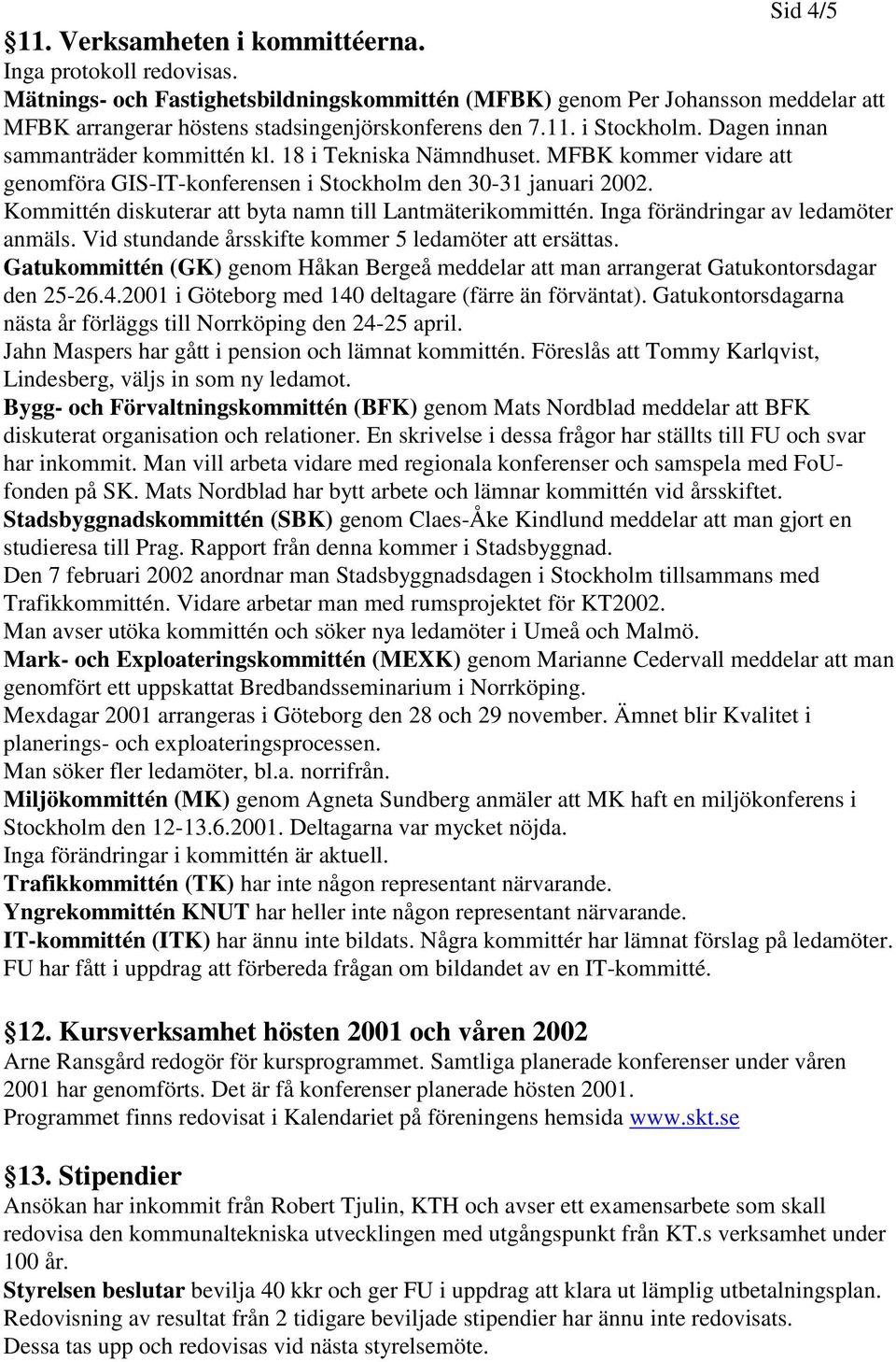 18 i Tekniska Nämndhuset. MFBK kommer vidare att genomföra GIS-IT-konferensen i Stockholm den 30-31 januari 2002. Kommittén diskuterar att byta namn till Lantmäterikommittén.