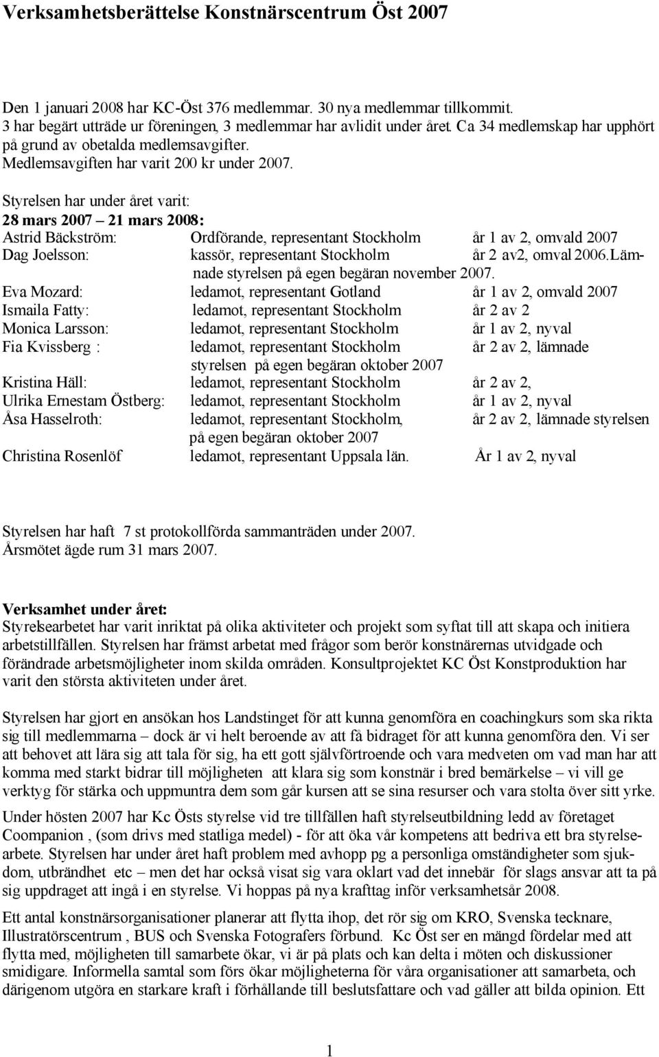 Styrelsen har under året varit: 28 mars 2007 21 mars 2008: Astrid Bäckström: Ordförande, representant Stockholm år 1 av 2, omvald 2007 Dag Joelsson: kassör, representant Stockholm år 2 av2, omval