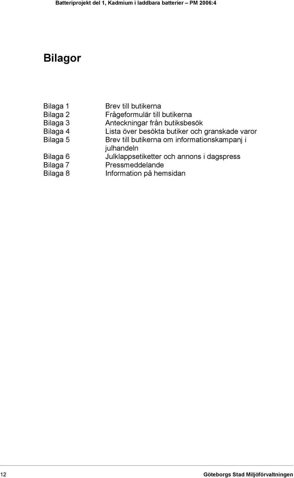 butiksbesök Lista över besökta butiker och granskade varor Brev till butikerna om informationskampanj i